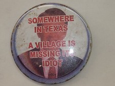 George W Bush Button/Pin-Somewhere in Texas A Village Is Missing Its Idiot-2001