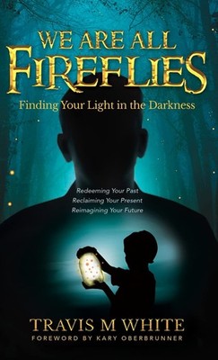 We Are All Fireflies: Finding Your Light in the Darkness by White
