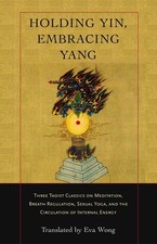 Holding Yin, Embracing Yang: Three Taoist Classics on Meditation, Breath Reg...
