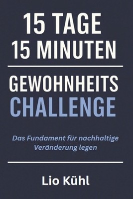 15 Tage - 15 Minuten - Gewohnheitschallenge: Das Fundament f?r nachhaltigen Erfo