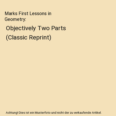 Marks First Lessons in Geometry: Objectively Two Parts (Classic Reprint), Bernha