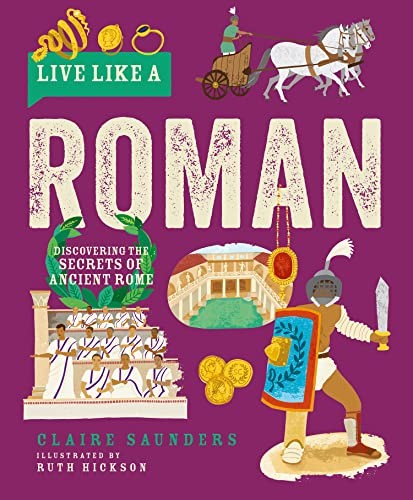 Live Like A Roman: Discovering the Secrets of Ancient Rome - Claire Saunders