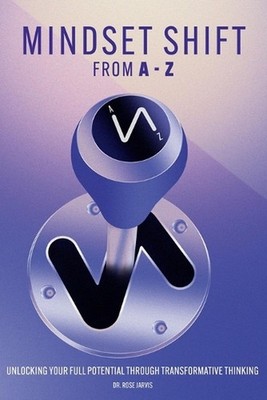 Mindset Shift From A to Z: Unlocking Full Potential Through Transformative Think