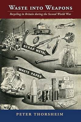 Waste into Weapons Recycling in Britain during the Second World War Thorsheim