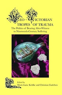 NEO-VICTORIAN TROPES OF TRAUMA: THE POLITICS OF BEARING By Marie-luise Kohlke
