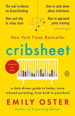 Cribsheet: A Data-Driven Guide to Better, More Relaxed Parenting, from Birth to