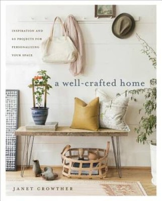 A Well-Crafted Home: Inspiration and 60 Projects for Personalizing You - GOOD