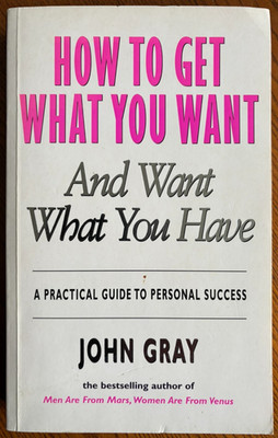 How to Get What You Want : And Want What You Have By John Gray