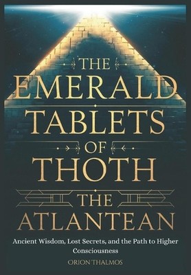 The Emerald Tablets of Thoth the Atlantean: Ancient Wisdom, Lost Secrets, and th