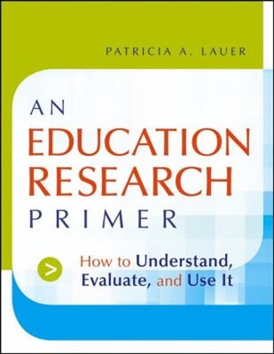 An Education Research Primer : How to Understand, Evaluate and Us
