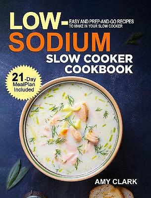 Low Sodium Slow Cooker Cookbook: Easy and Prep-and-Go Recipes to Make in Your...