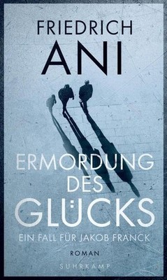 Ermordung des Glücks: Roman (Jakob-Franck-Serie), Friedrich Ani