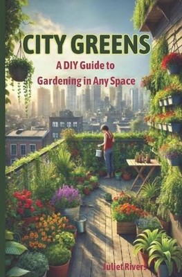 City Greens: A DIY Guide to Gardening in Any Space by Juliet Rivers Paperback Bo