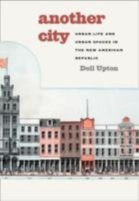 Another City: Urban Life and Urban Spaces in the New American Republic by Upton