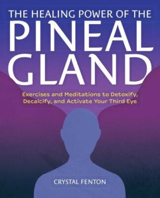 Healing Power of the Pineal Gland : Exercises and Meditations to Detoxify, De...