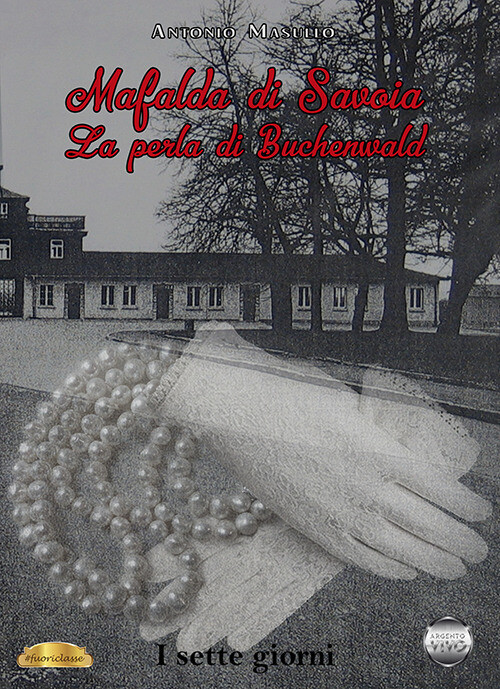 Libri Antonio Masullo - Mafalda Di Savoia. La Perla Di Buchenwald. I Sette Giorn
