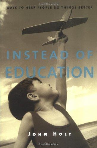 Instead of Education: Ways to Help People Do Things Better - Holt, John