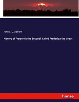 History Of Frederick The Second, Called Frederick The Great John S. C. Abbott