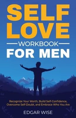 Self-Love Workbook for Men: Recognize Your Worth, Build Self-Confidence, Ove...