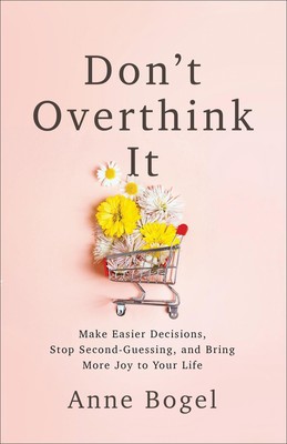 Don't Overthink It: Make Easier Decisions, Stop Second-Guessing, and Bring M...