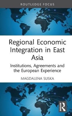 Regional Economic Integration in East Asia (Routledge Focus on Economics and Fin