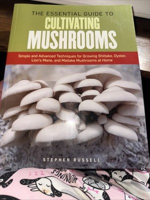 The Essential Guide to Cultivating Mushrooms: Simple and Advanced Techniques for