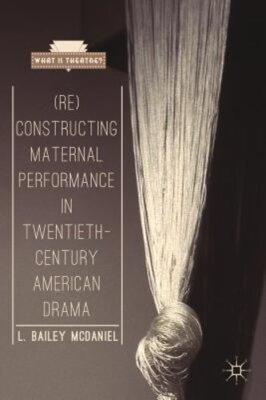 (Re)Constructing Maternal Performance in Twentieth-Century American Drama: New