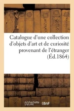 Catalogue d'Une Collection d'Objets d'Art Et de Curiosit Provenant de l'tranger