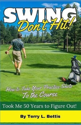 Swing: Don't Hit: How To Take Your Practice Shots To The Course by Terry Bettis