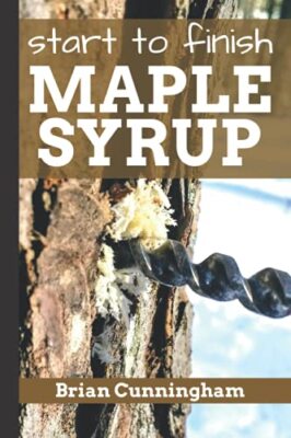 Start to Finish Maple Syrup: Everything You Need to Know to Make DIY Maple Sy...
