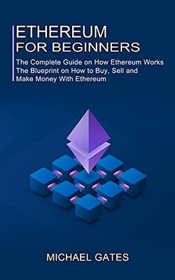 Ethereum for Beginners: The Complete Guide on How Ethereum... - Gates, Michael
