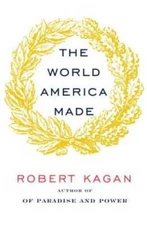 The World America Made - Hardcover By Kagan, Robert - GOOD
