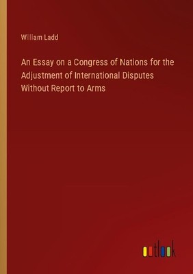 An Essay on a Congress of Nations for the Adjustment of International ...