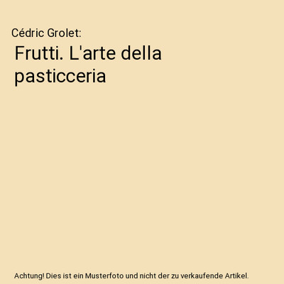 Frutti. L'arte della pasticceria, Grolet, Cédric