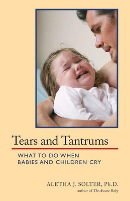 Tears and Tantrums What to Do When Babies and Children Cry Aletha Jauch Solter