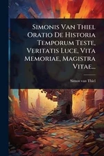 Simonis Van Thiel Oratio De Historia Temporum Teste, Veritatis Luce, Vita Memori