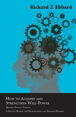 How Acquire Strengthen Will-Power - Modern Psycho-Therapy by Ebbard ...