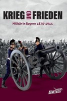 Krieg Und Frieden - MilitäR In Bayern 1870-1914, Bayerisches Armeemuseum
