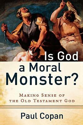 Is God a Moral Monster?: Making Sense of the Old Testament God by Paul Copan...