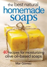 The Best Natural Homemade Soaps: 40 Recipes for Moisturizing Olive Oil-Based...