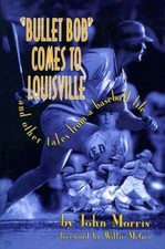 Bullet Bob Comes to Louisville: And Other Tales from a Baseball Life by Morris