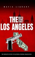 The Los Angeles Mafia Crime Family: The Complete History of California