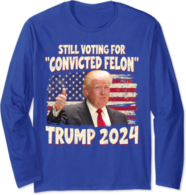 Still Voting For The Convicted Felon Trump 2024 Long Sleeve Tshirt