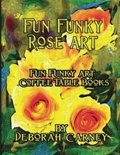FUN FUNKY ROSE ART: FUN FUNKY ART COFFEE TABLE SERIES (FUN By Deborah Carney