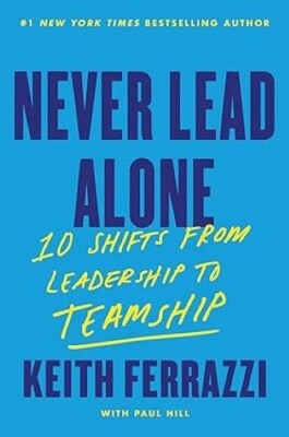 Never Lead Alone 10 Shifts from Leadership to Teamship/Keith Ferrazzi Keith Ferr