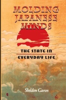 Molding Japanese Minds: The State in Everyday Life by Sheldon Garon: New