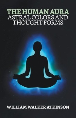 The Human Aura: Astral Colors and Thought Forms by William Walker Atkinson Paper