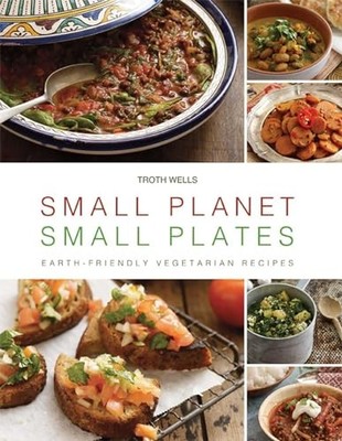 Small Planet, Small Plates: Earth-Friendly Vegetarian Recipes by Wells, Troth