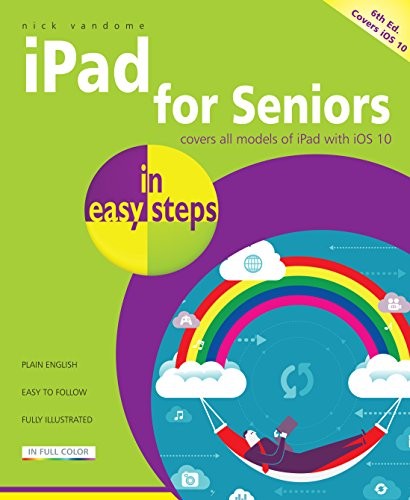 iPad for Seniors in easy steps, 6th Edition - covers iOS 10,Ni .