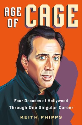 Age of Cage: Four Decades of Hollywood Through One Singular Career by Keith Phip